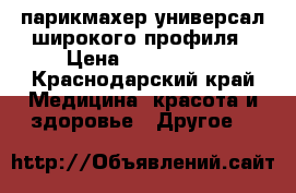 парикмахер-универсал широкого профиля › Цена ­ 200-6000 - Краснодарский край Медицина, красота и здоровье » Другое   